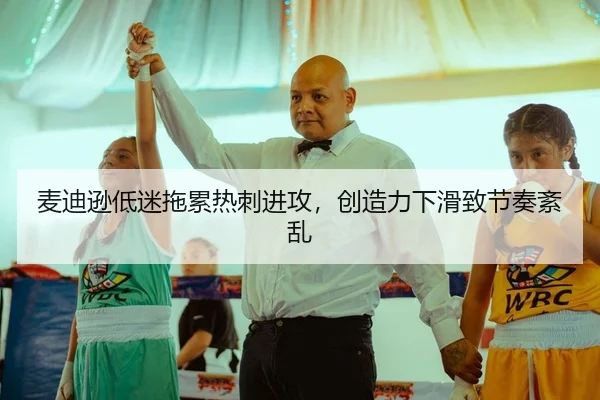 麦迪逊低迷拖累热刺进攻，创造力下滑致节奏紊乱